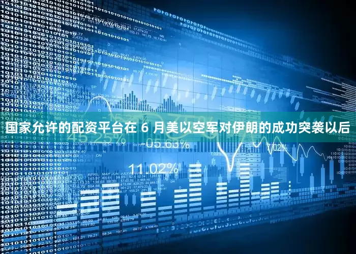 国家允许的配资平台在 6 月美以空军对伊朗的成功突袭以后