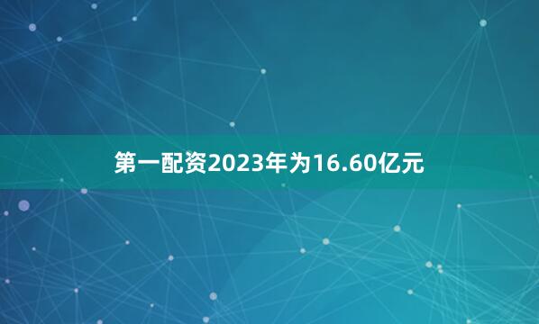 第一配资2023年为16.60亿元