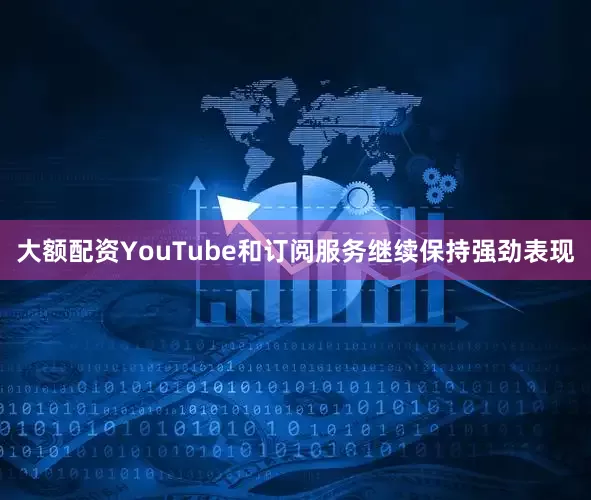 大额配资YouTube和订阅服务继续保持强劲表现