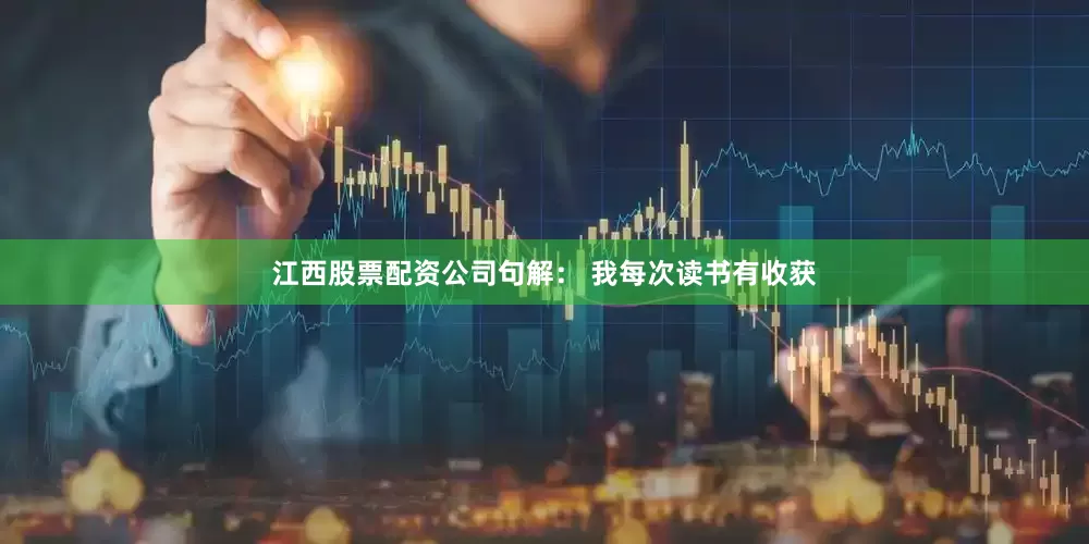 江西股票配资公司句解： 我每次读书有收获