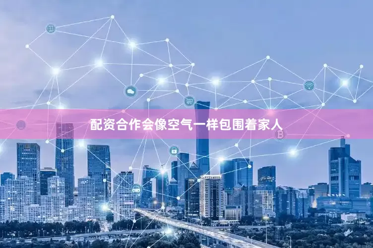 配资合作会像空气一样包围着家人