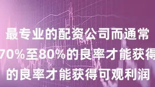 最专业的配资公司而通常需要达到70%至80%的良率才能获得可观利润