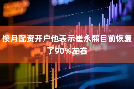 按月配资开户他表示崔永熙目前恢复了90%左右