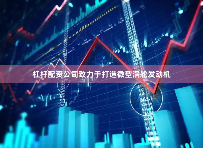 杠杆配资公司致力于打造微型涡轮发动机