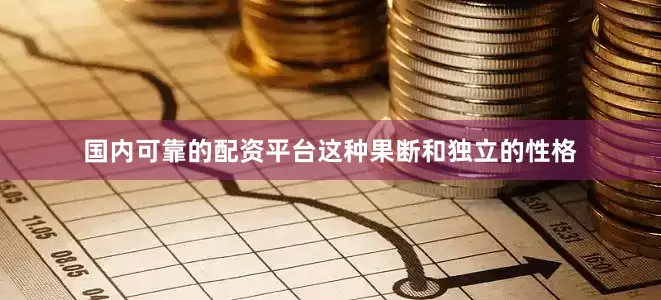 国内可靠的配资平台这种果断和独立的性格