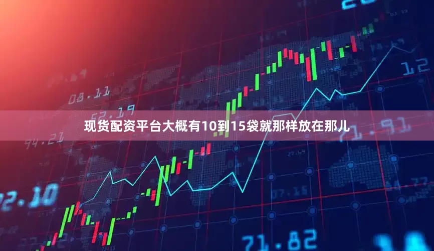 现货配资平台大概有10到15袋就那样放在那儿