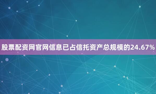 股票配资网官网信息已占信托资产总规模的24.67%