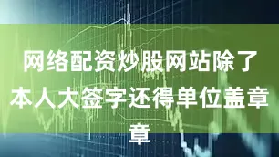 网络配资炒股网站除了本人大签字还得单位盖章
