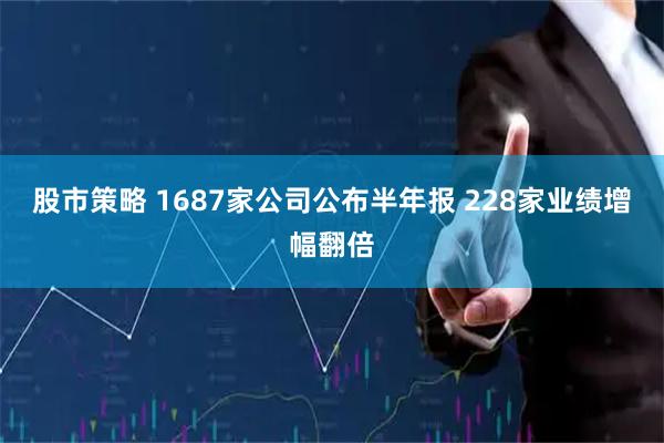 股市策略 1687家公司公布半年报 228家业绩增幅翻倍