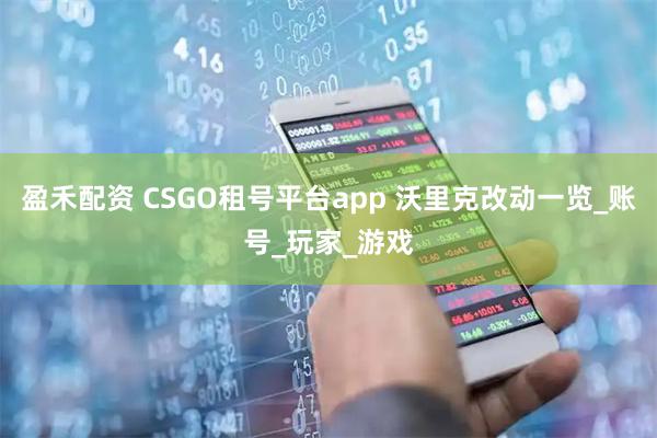 盈禾配资 CSGO租号平台app 沃里克改动一览_账号_玩家_游戏