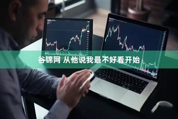 谷锦网 从他说我最不好看开始