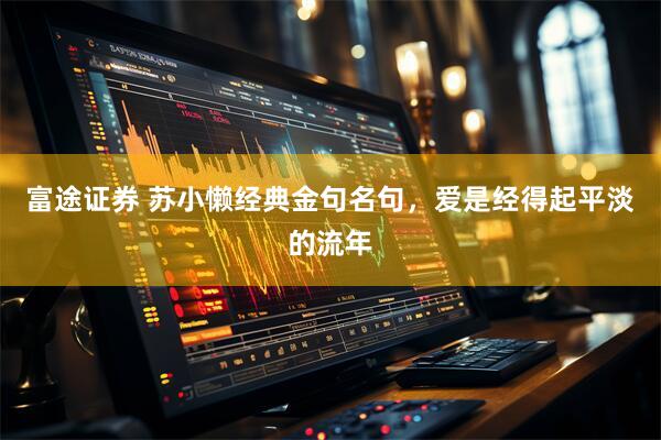 富途证券 苏小懒经典金句名句，爱是经得起平淡的流年