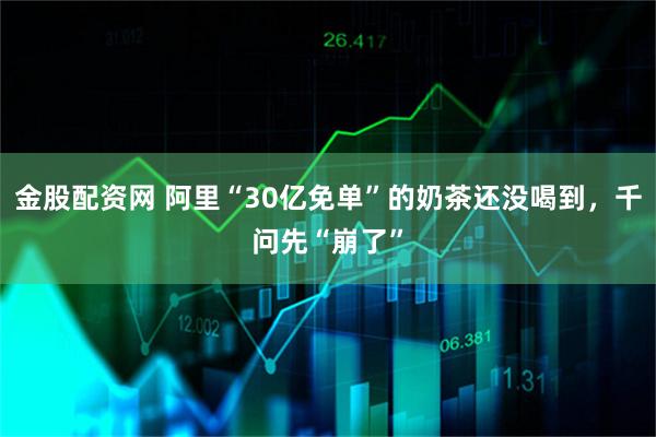 金股配资网 阿里“30亿免单”的奶茶还没喝到，千问先“崩了”