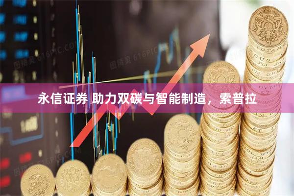 永信证券 助力双碳与智能制造，索普拉